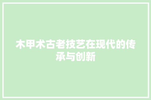 木甲术古老技艺在现代的传承与创新