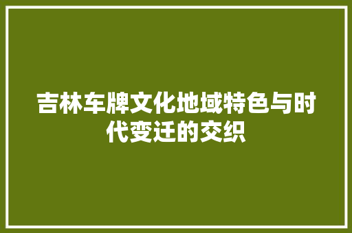 吉林车牌文化地域特色与时代变迁的交织