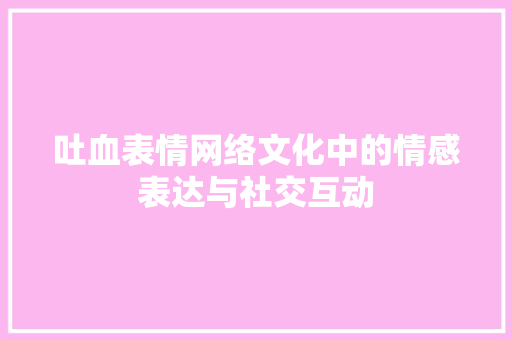 吐血表情网络文化中的情感表达与社交互动