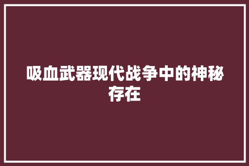 吸血武器现代战争中的神秘存在