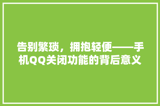 告别繁琐，拥抱轻便——手机QQ关闭功能的背后意义