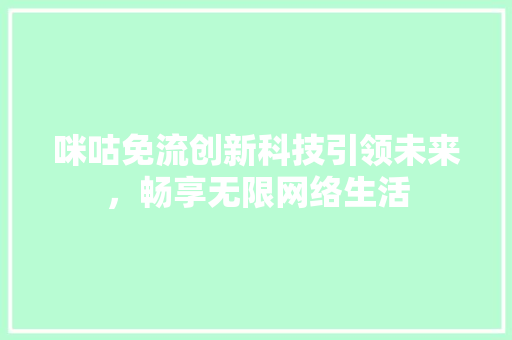 咪咕免流创新科技引领未来，畅享无限网络生活