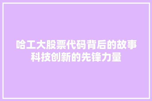 哈工大股票代码背后的故事科技创新的先锋力量