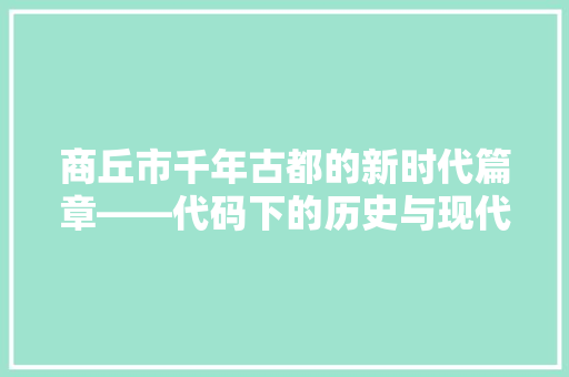 商丘市千年古都的新时代篇章——代码下的历史与现代交融