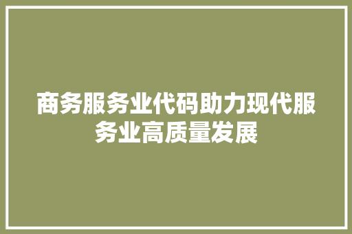 商务服务业代码助力现代服务业高质量发展