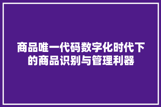 商品唯一代码数字化时代下的商品识别与管理利器
