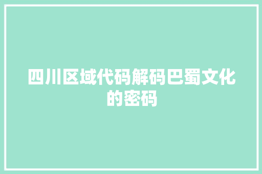 四川区域代码解码巴蜀文化的密码