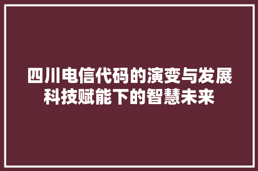 四川电信代码的演变与发展科技赋能下的智慧未来