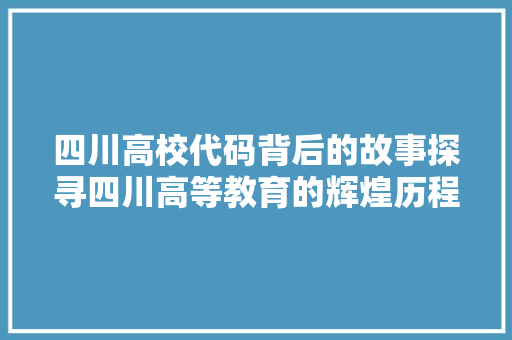 四川高校代码背后的故事探寻四川高等教育的辉煌历程