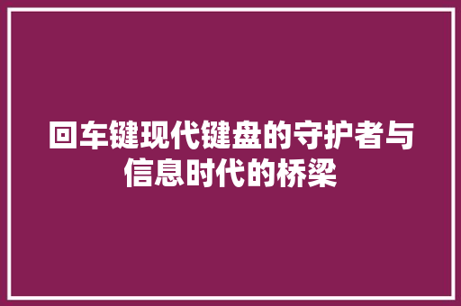 回车键现代键盘的守护者与信息时代的桥梁  第1张