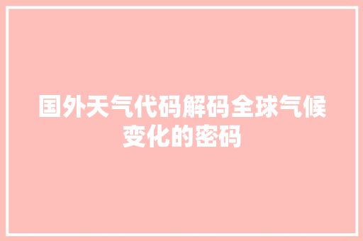 国外天气代码解码全球气候变化的密码