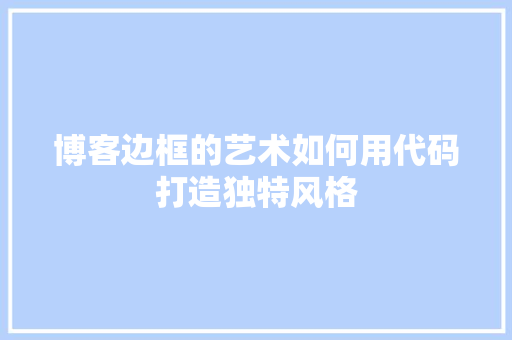 博客边框的艺术如何用代码打造独特风格