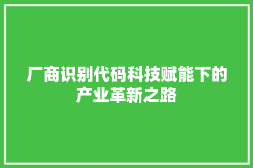 厂商识别代码科技赋能下的产业革新之路