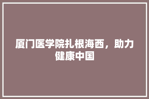 厦门医学院扎根海西，助力健康中国