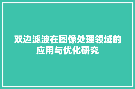 双边滤波在图像处理领域的应用与优化研究