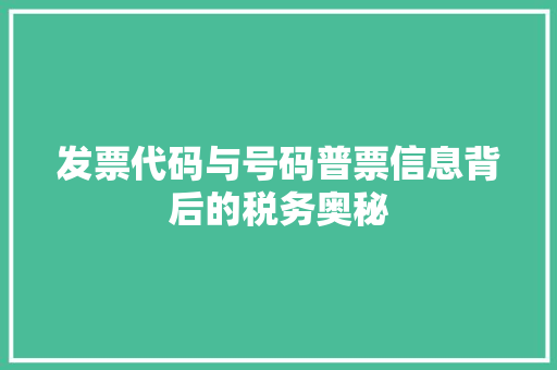 发票代码与号码普票信息背后的税务奥秘