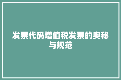 发票代码增值税发票的奥秘与规范