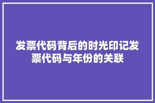 发票代码背后的时光印记发票代码与年份的关联