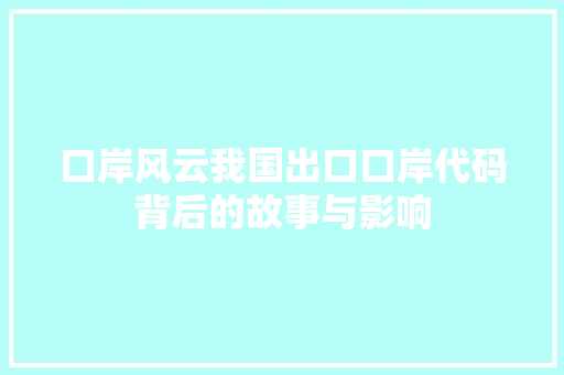 口岸风云我国出口口岸代码背后的故事与影响