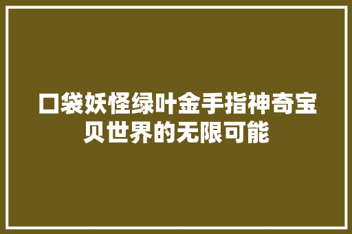 口袋妖怪绿叶金手指神奇宝贝世界的无限可能