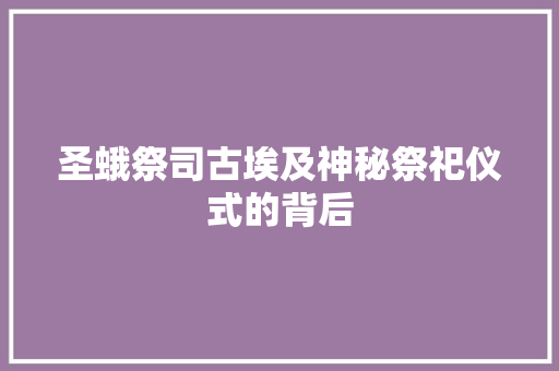 圣蛾祭司古埃及神秘祭祀仪式的背后