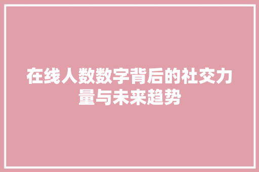 在线人数数字背后的社交力量与未来趋势