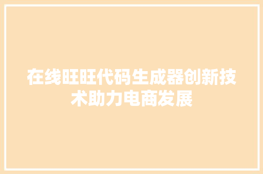在线旺旺代码生成器创新技术助力电商发展