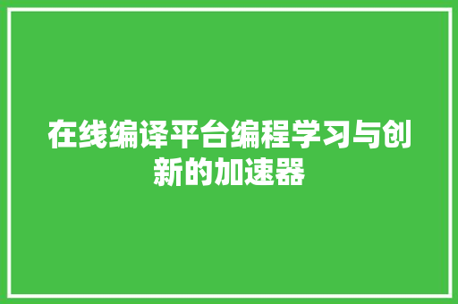 在线编译平台编程学习与创新的加速器