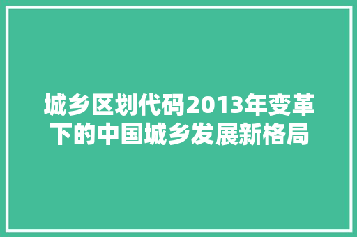 城乡区划代码2013年变革下的中国城乡发展新格局