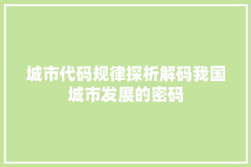 城市代码规律探析解码我国城市发展的密码