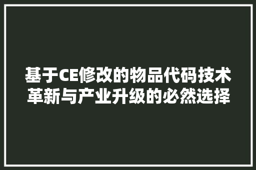 基于CE修改的物品代码技术革新与产业升级的必然选择