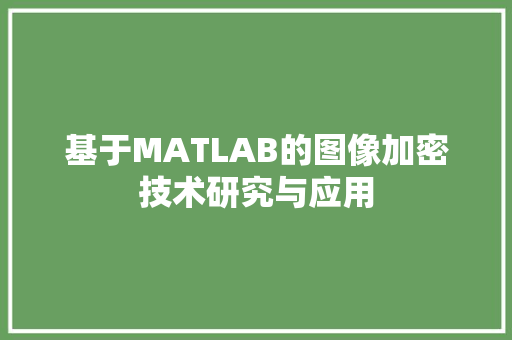 基于MATLAB的图像加密技术研究与应用