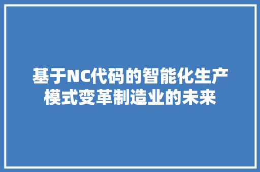 基于NC代码的智能化生产模式变革制造业的未来