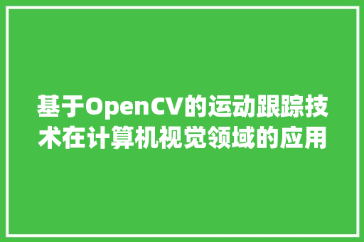 基于OpenCV的运动跟踪技术在计算机视觉领域的应用与发展