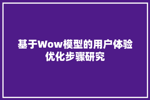基于Wow模型的用户体验优化步骤研究