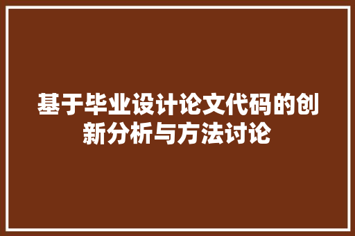 基于毕业设计论文代码的创新分析与方法讨论