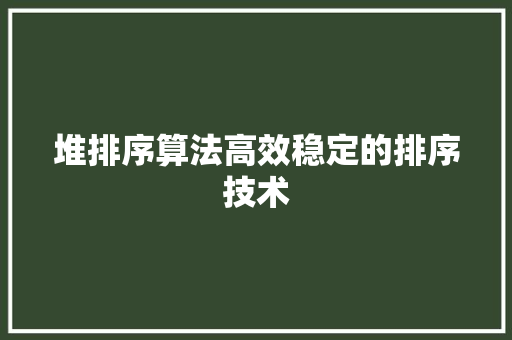 堆排序算法高效稳定的排序技术