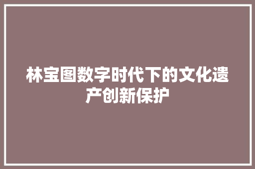 林宝图数字时代下的文化遗产创新保护