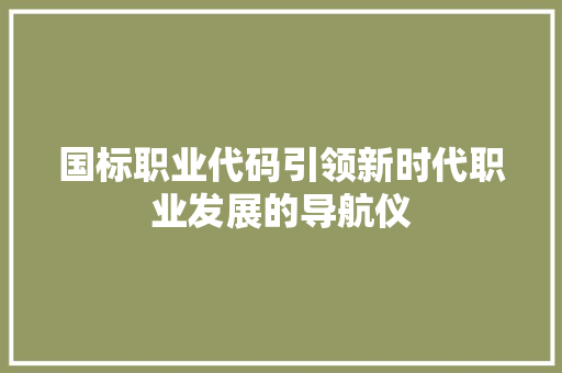 国标职业代码引领新时代职业发展的导航仪