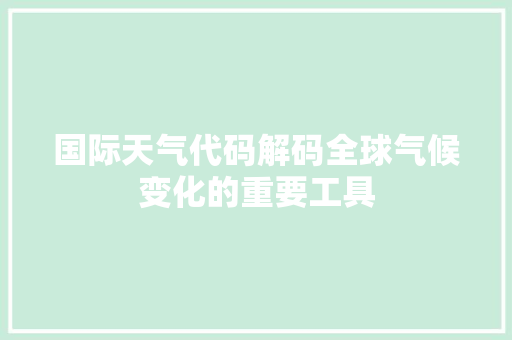 国际天气代码解码全球气候变化的重要工具