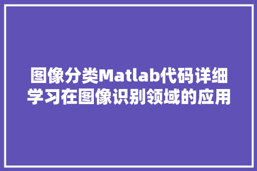 图像分类Matlab代码详细学习在图像识别领域的应用与探索