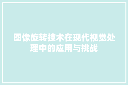 图像旋转技术在现代视觉处理中的应用与挑战