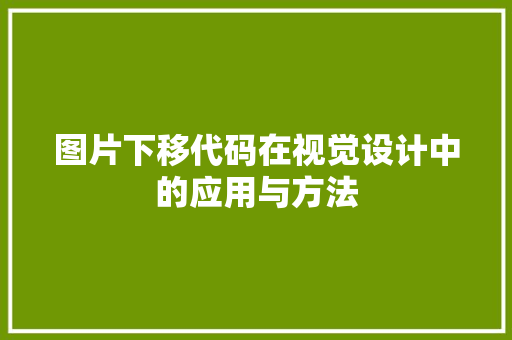 图片下移代码在视觉设计中的应用与方法