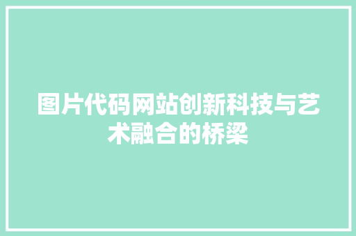 图片代码网站创新科技与艺术融合的桥梁