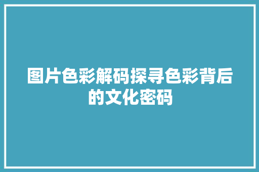 图片色彩解码探寻色彩背后的文化密码