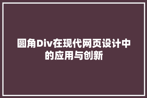圆角Div在现代网页设计中的应用与创新