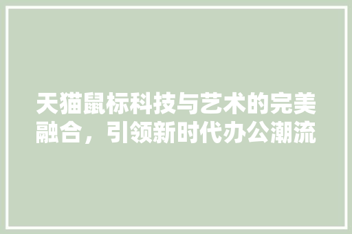 天猫鼠标科技与艺术的完美融合，引领新时代办公潮流