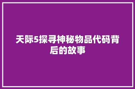 天际5探寻神秘物品代码背后的故事