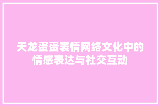 天龙蛋蛋表情网络文化中的情感表达与社交互动