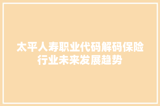 太平人寿职业代码解码保险行业未来发展趋势